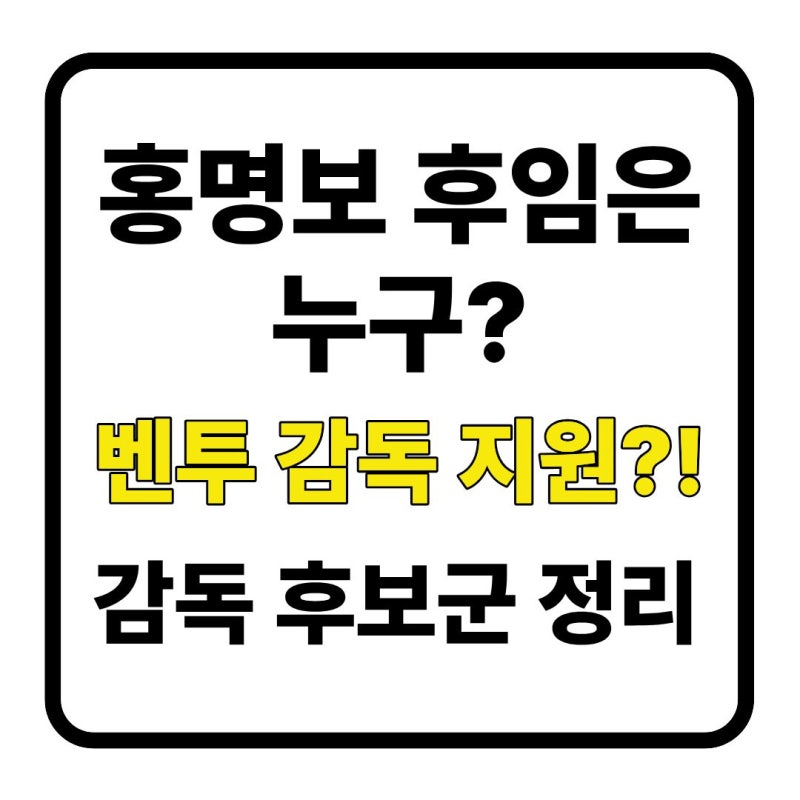 홍명보 후임은 누구? 대한민국 축구 감독 후보와 선임 방향 분석