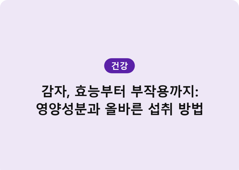 감자, 효능부터 부작용까지: 영양성분과 올바른 섭취 방법