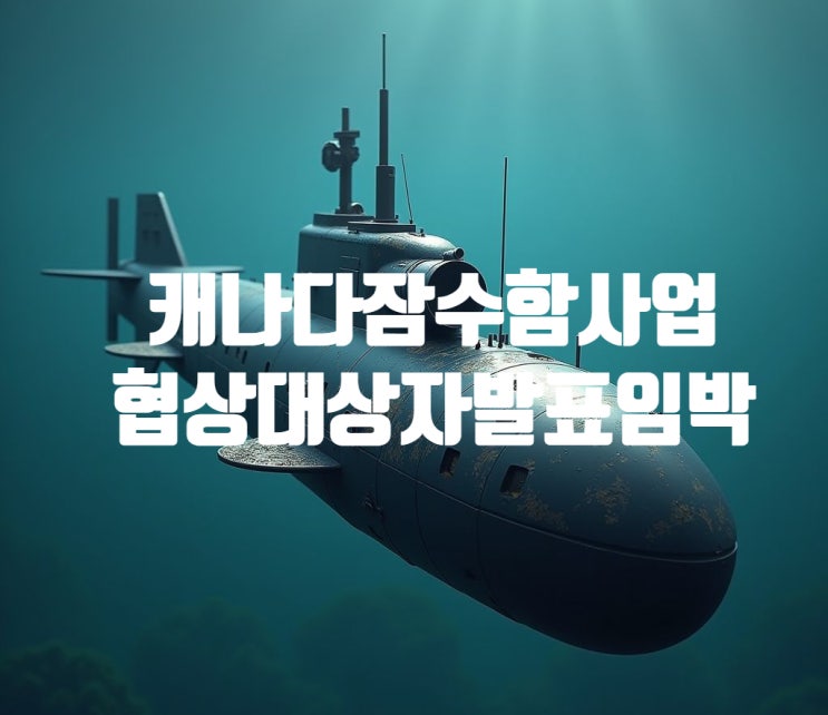 캐나다 초계<b>잠수함</b>(CPSP) 우선협상대상자 발표 임박!