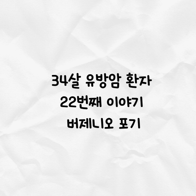 34살 유방암 환자 22번째 이야기 '버제니오 포기'
