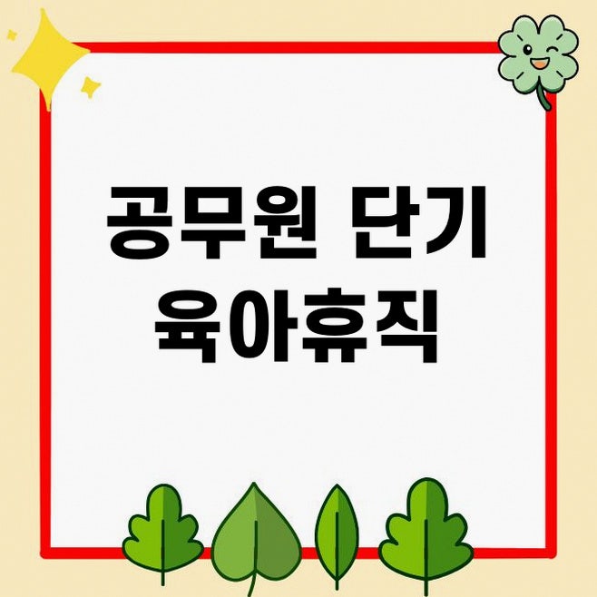 공무원 단기 육아휴직 가능 여부, 육아시간, 자녀돌봄휴가 총정리