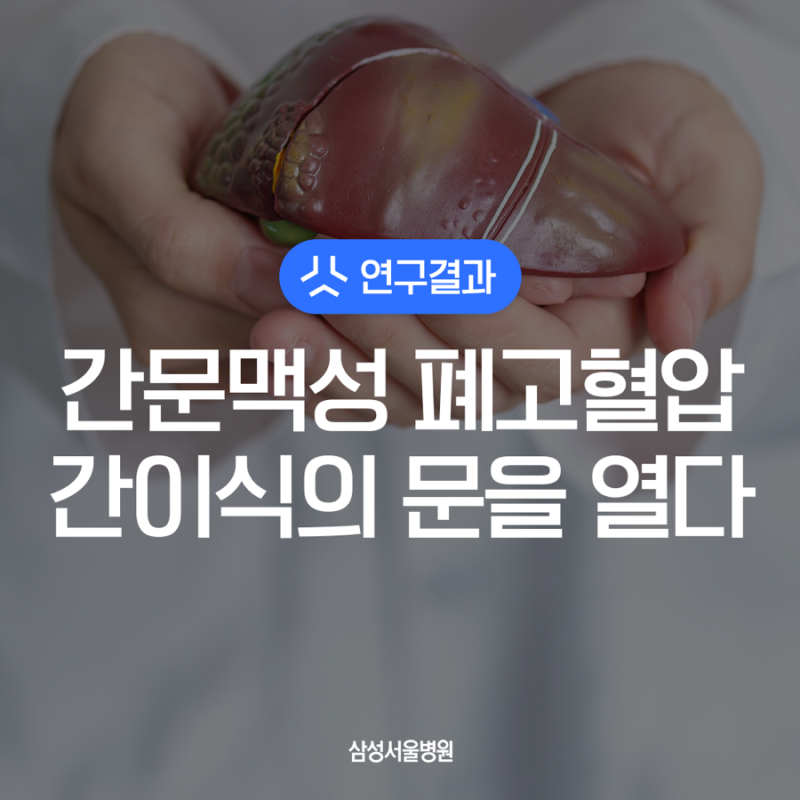 간문맥성 폐고혈압 '간이식 수술 불가능'의 편견을 깨다? / 삼성서울병원 연구결과