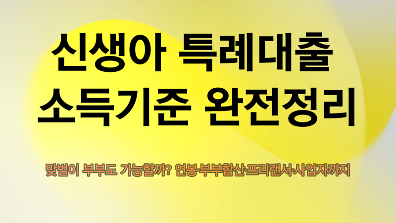 맞벌이 부부도 가능할까? 신생아 특례대출 소득기준 총정리｜연봉·부부합산·프리랜서·사....