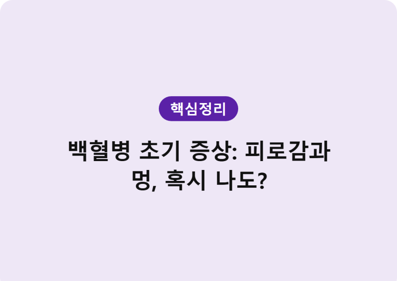 백혈병 초기 증상: 피로감과 멍, 혹시 나도?