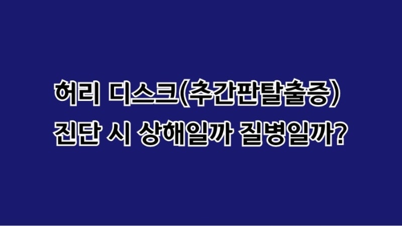 "허리 디스크(추간판 탈출증) 진단 시 상해일까 질병일까? 약관상 사고 관여도와 객관적 보상....
