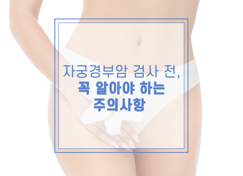 자궁경부암 검사 전 꼭 알아야 하는 주의사항과 검사 과정