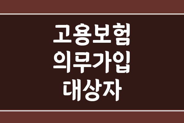 고용보험 의무 가입 대상자와 예외 대상