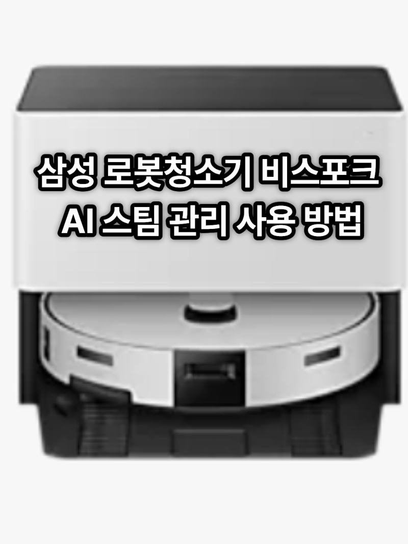 삼성 로봇청소기 비스포크 AI 스팀 관리 사용 방법 총정리
