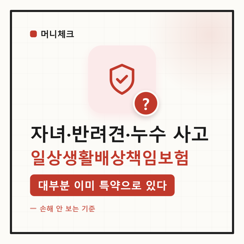자녀가 남의 물건 깨고 아랫집 누수까지 — 일상생활배상책임보험, 대부분 이미 있는데 중복....