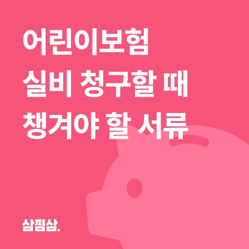 어린이보험 실비 청구, 부모가 챙겨야 할 실비청구서류는?
