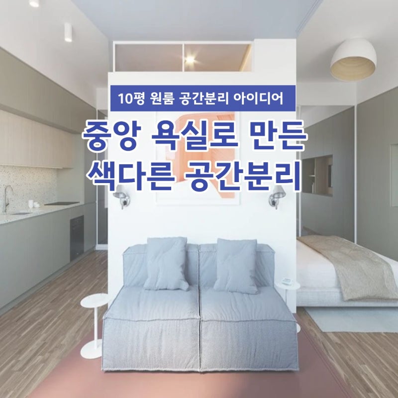 10평 원룸인테리어, 중앙 욕실로 완성한 색다른 공간분리 아이디어