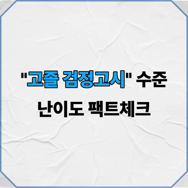 "고졸 검정고시" 수준 난이도 팩트체크