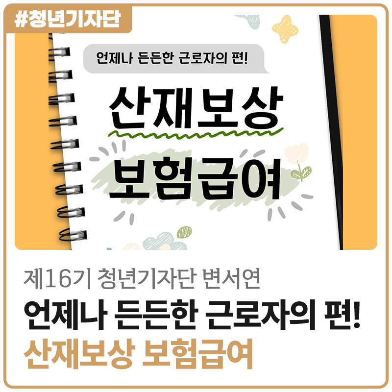 [2026년 제16기 청년기자단 변서연] 언제나 든든한 노동자의 편! 산재보상 보험급여