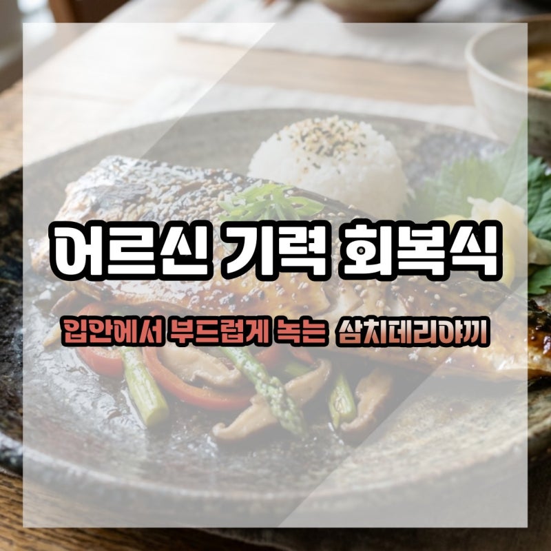 어르신 기력 회복식 입안에서 부드럽게 녹는 삼치 데리야끼 구이 레시피