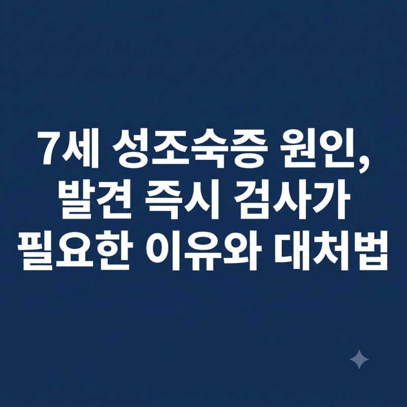 7세 성조숙증 원인, 발견 즉시 검사가 필요한 이유와 대처법