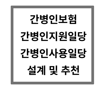 간병인보험도 종류가 있다 무턱대고 가입하면 안 된다!