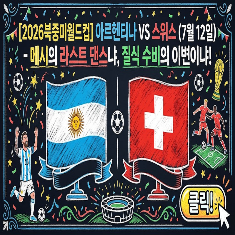 [2026북중미월드컵] 아르헨티나 vs 스위스 (7월 12일) 메시의 라스트 댄스냐 질식 수비의 이변이....