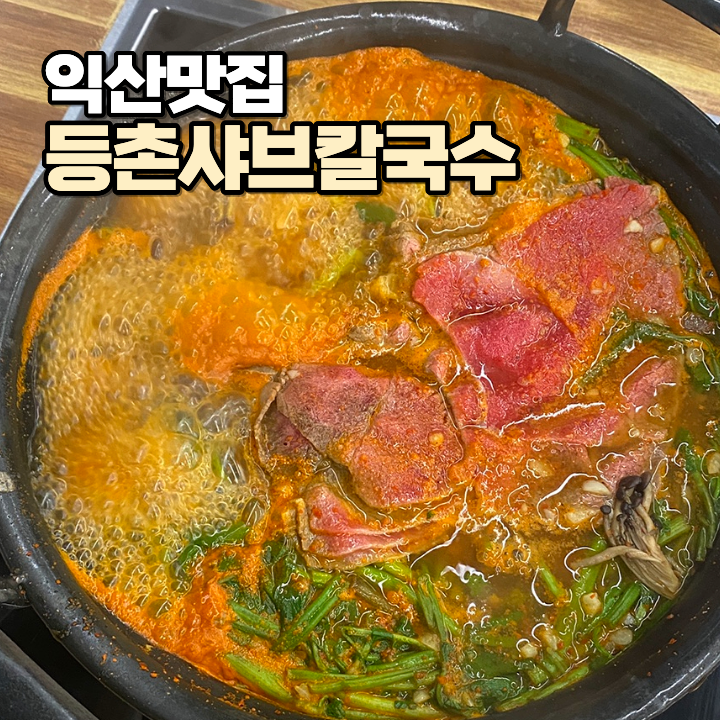 익산 신동 맛집 등촌샤브칼국수 익산점 : 얼큰한 국물부터 고소한 볶음밥까지, 샤브샤브 강....