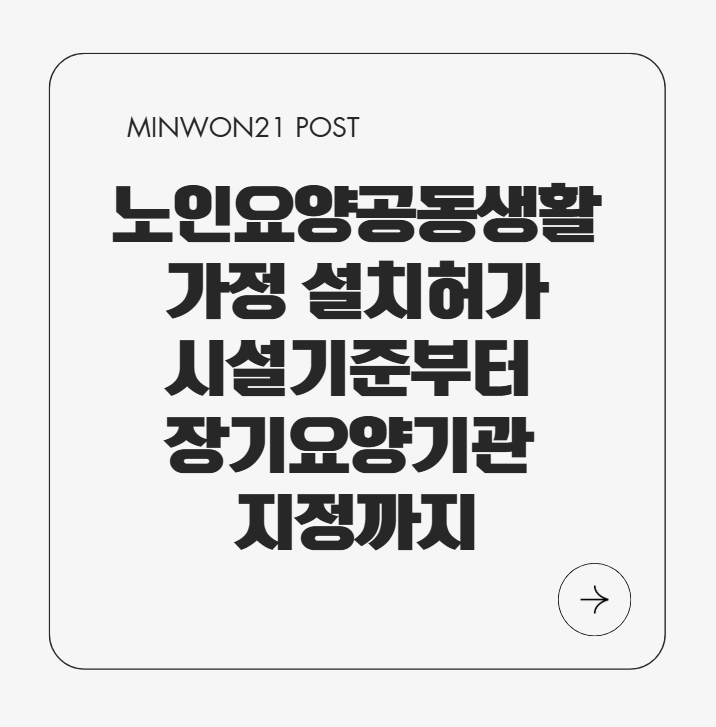 노인요양공동생활가정 설치허가, 시설기준부터 장기요양기관 지정까지 한 번에 정리