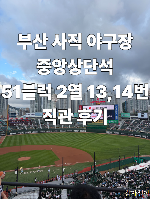 부산 사직 야구장 중앙상단석 51블럭 2열 13,14번 직관 후기