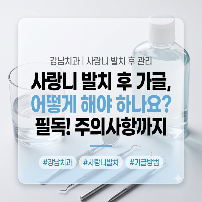 강남치과 | 사랑니 발치 후 가글, 어떻게 해야 하나요?