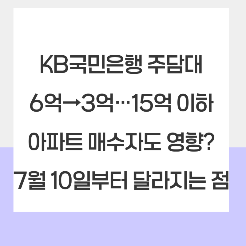 KB국민은행 주담대 6억→3억…15억 이하 아파트 매수자도 영향? 7월 10일부터 달라지는 점 총정....