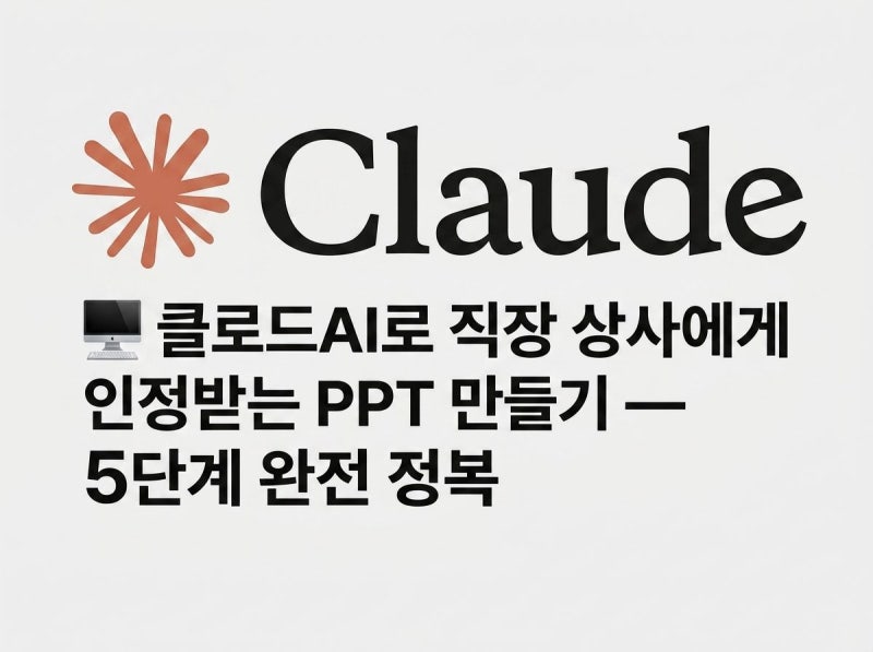 ️ 클로드 AI로 직장 상사에게 인정받는 PPT 만들기 — 5단계 완전 정복