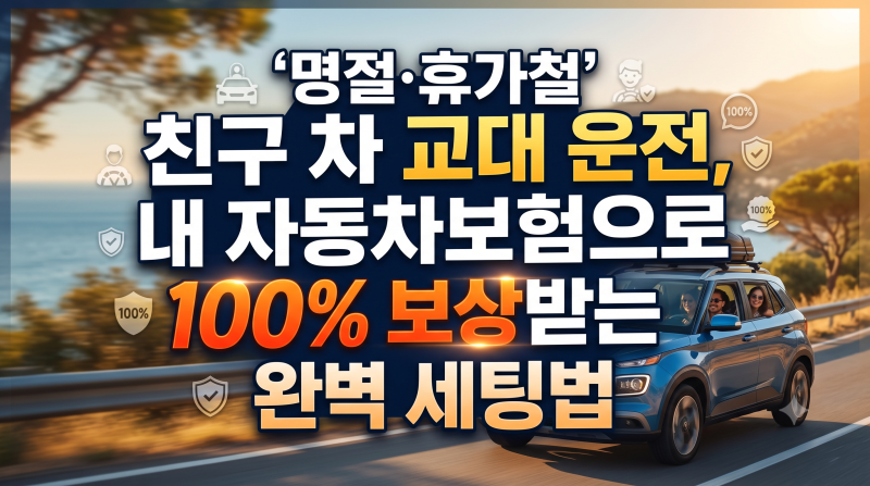 명절·휴가철 친구 차 교대 운전, 내 자동차보험으로 100% 보상받는 완벽 세팅법