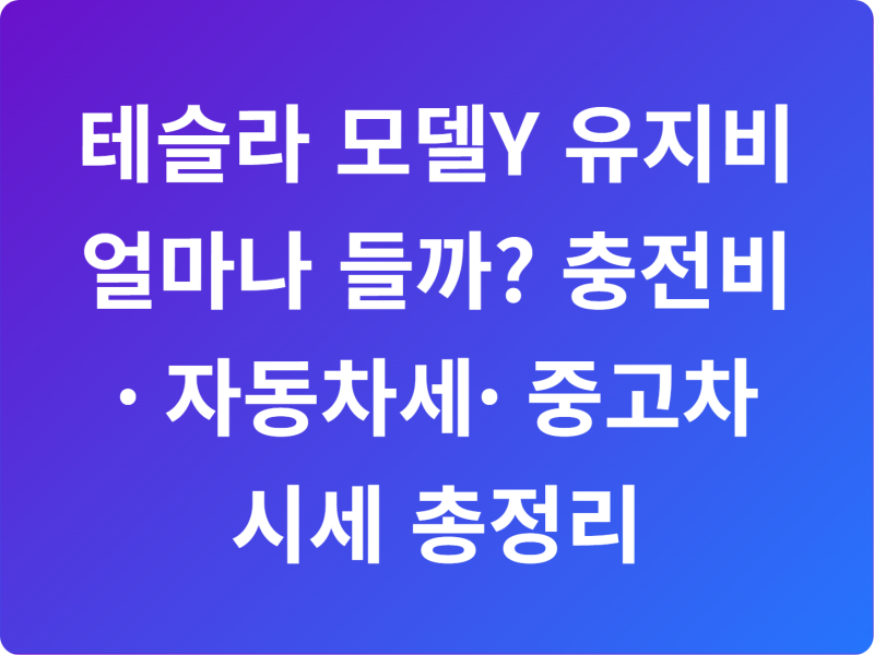 테슬라 모델Y 유지비 얼마나 들까? 충전비·자동차세·중고차 시세 총정리