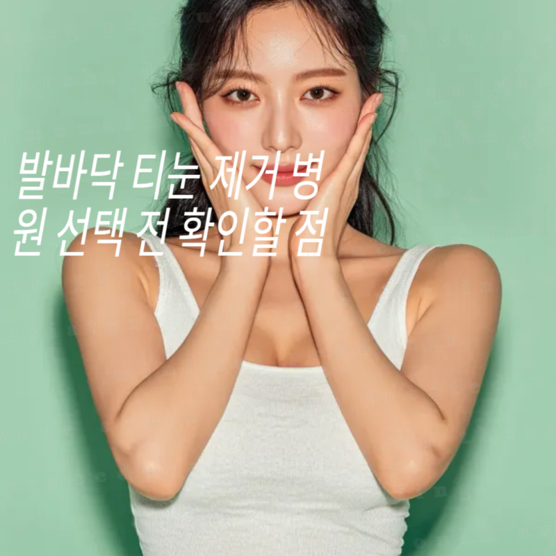 발바닥 티눈 제거 병원 선택 전 확인할 점