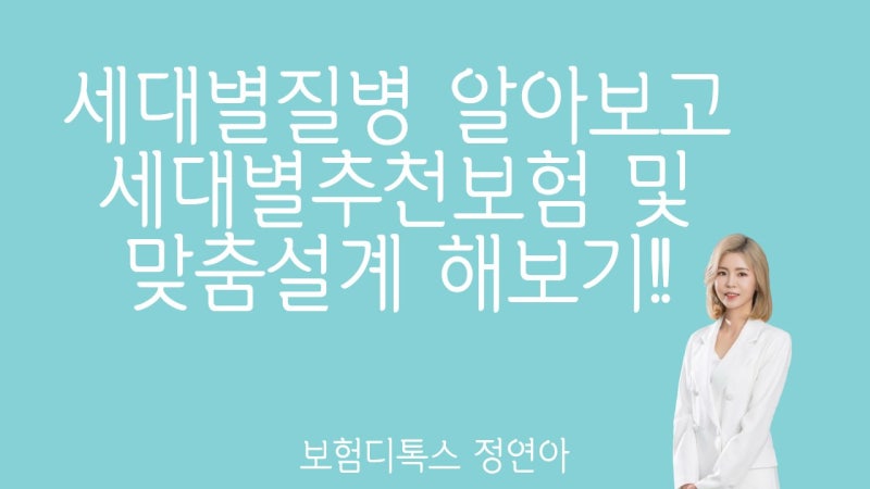 세대별 질병 알아보고 세대별추천보험 및 맞춤설계 해보기.