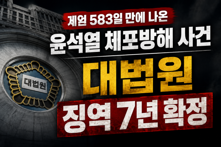 계엄583일만에 나온 <b>윤석열 체포방해</b> 사건 - 대법원 징역7년... 