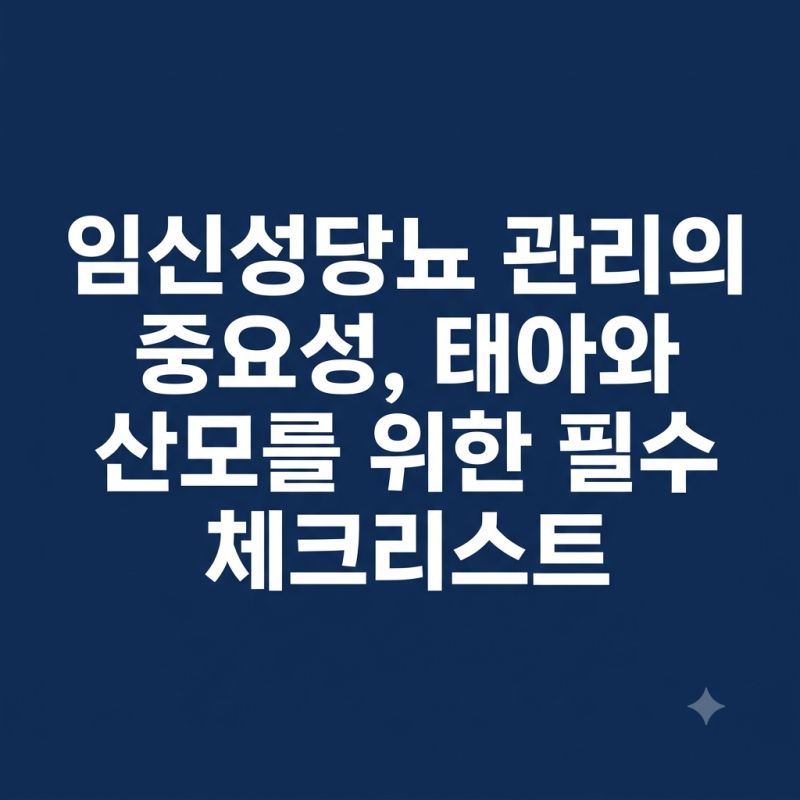 임신성당뇨 관리의 중요성, 태아와 산모를 위한 필수 체크리스트