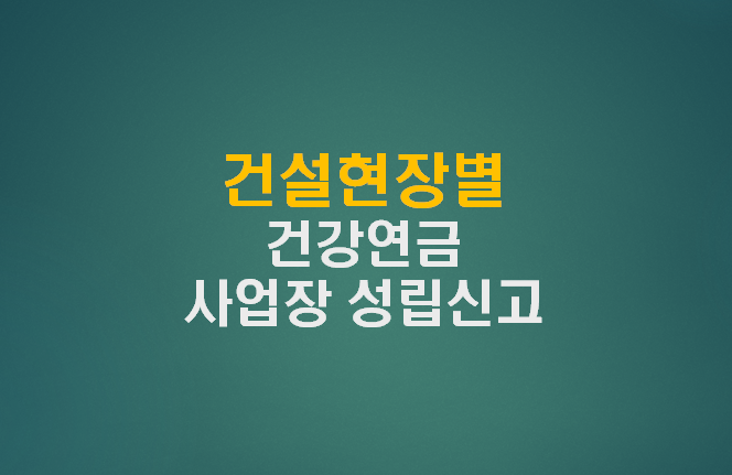 건설현장별 건강연금 사업장 성립신고 방법