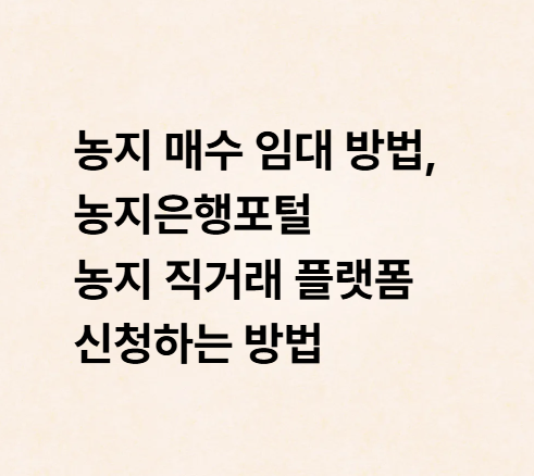 농지 매수 임대 방법, 농지은행포털 농지 직거래 플랫폼 신청하는 방법