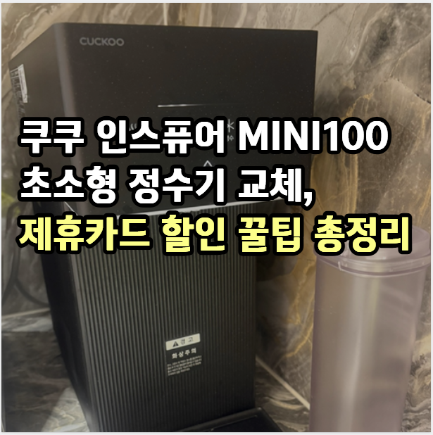 쿠쿠 인스퓨어 MINI100 초소형 정수기 교체, 제휴카드 할인 꿀팁 총정리