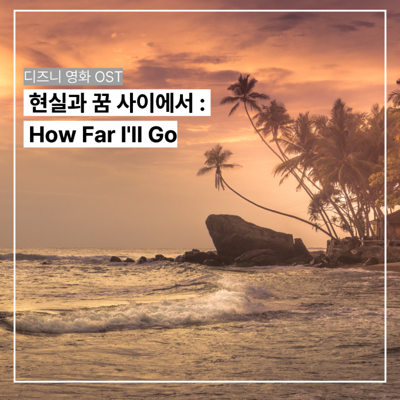 현실과 꿈 사이에서 : How Far I'll Go (디즈니 영화 모아나 OST)