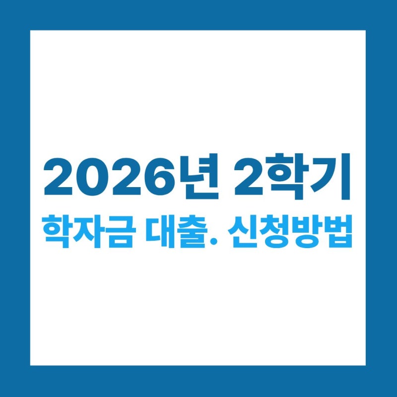 2026년 2학기 학자금 대출 종류와 신청 방법, 놓치면 안 되는 핵심 정리