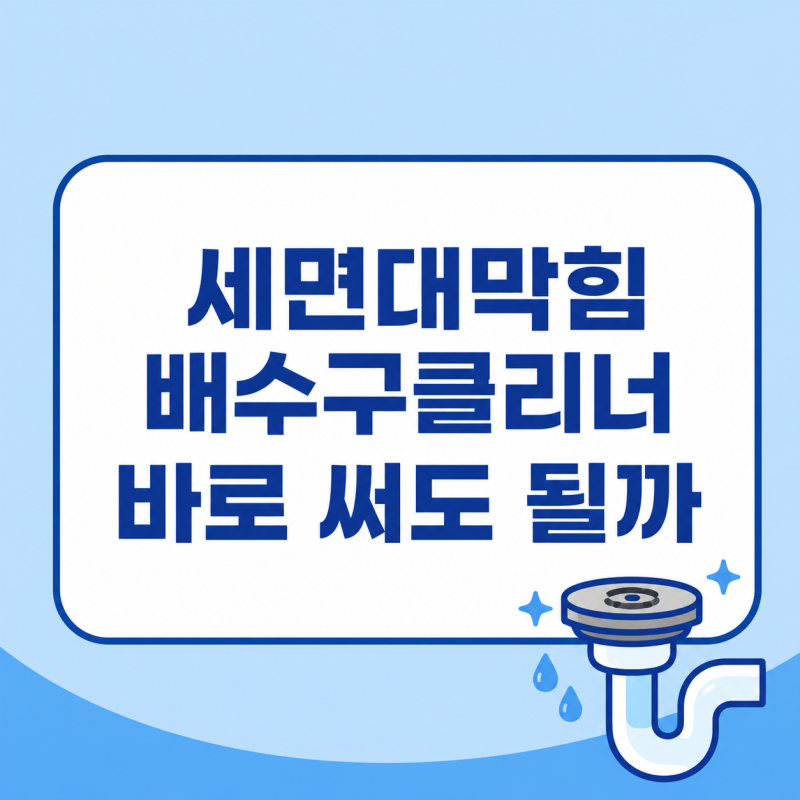 세면대막힘 배수구클리너 바로 써도 될까