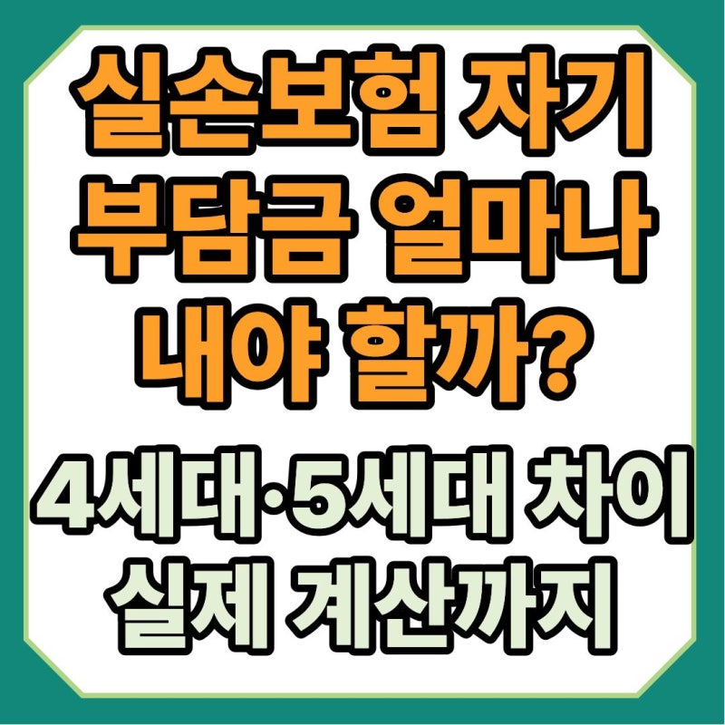 실손보험 자기부담금 얼마나 내야 할까? 4세대 5세대 차이와 실제 계산까지