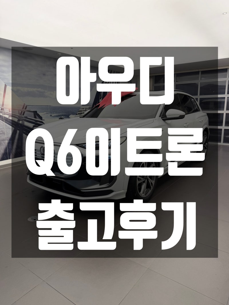 아우디 Q6 e-tron S라인 가격 할인 정리｜7천만원대 전기 SUV 출고 후기