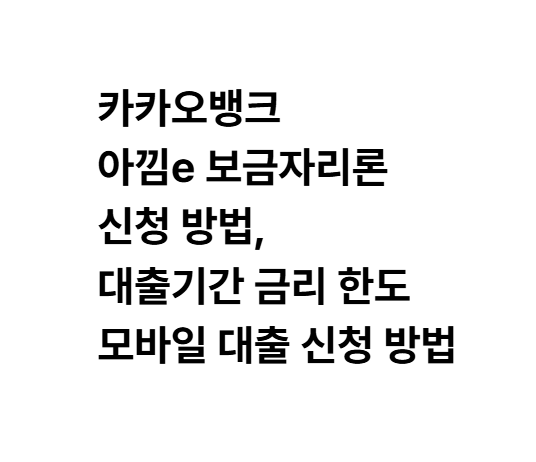카카오뱅크 아낌e 보금자리론 신청 방법, 대출기간 금리 한도 모바일 대출 신청 방법