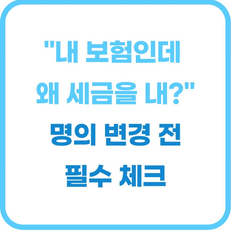 보험 계약자 및 수익자 변경 시 세금 폭탄 피하는 핵심 체크리스트