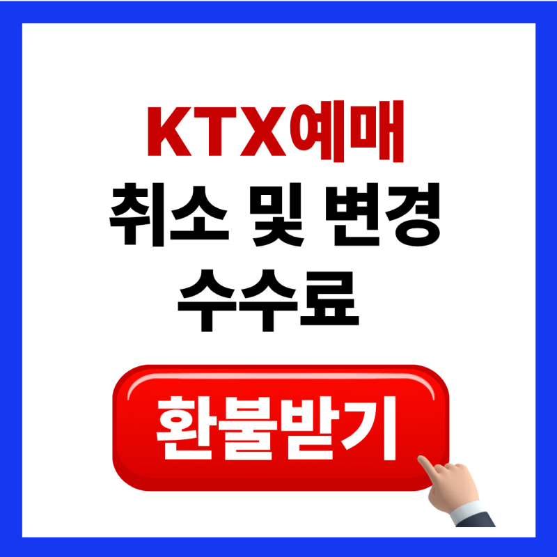 코레일 KTX 기차 예매 취소 환불 변경 방법 수수료