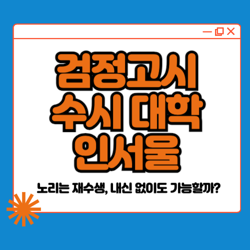 검정고시 수시 대학 인서울 노리는 재수생, 내신 없이도 가능할까?