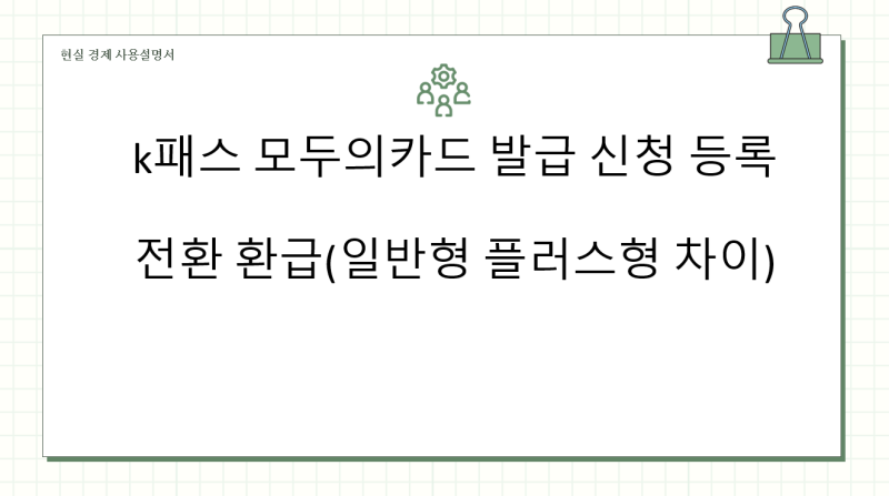 k패스 모두의카드 발급 신청 등록 전환 환급(일반형 플러스형 차이)