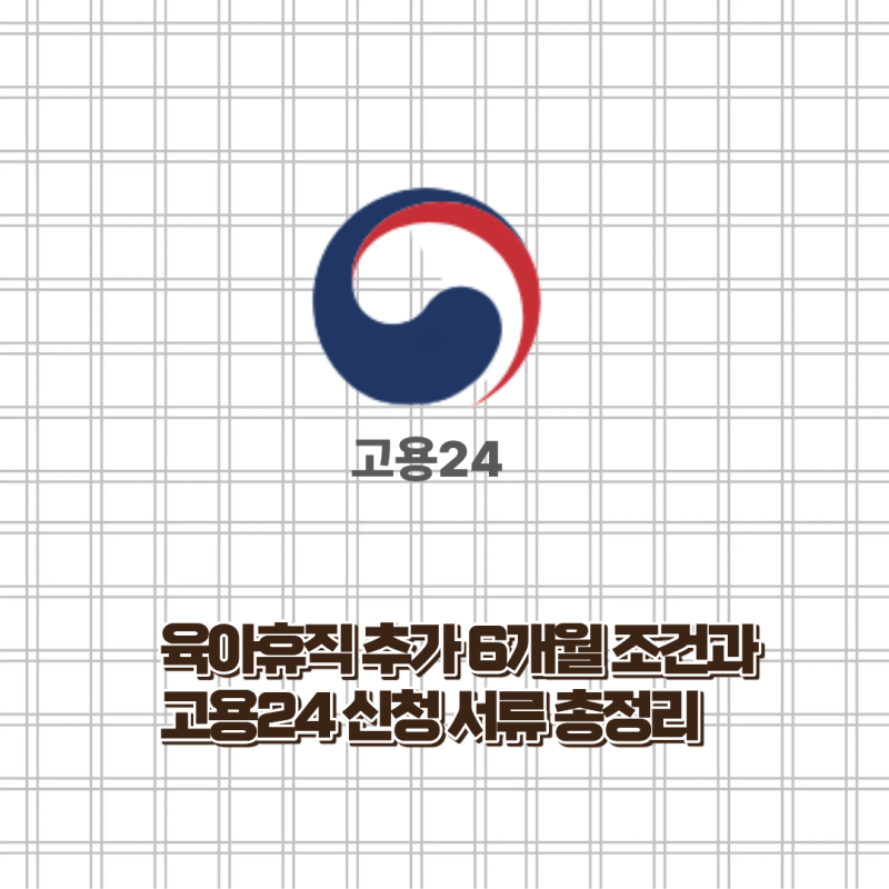 육아휴직 추가 6개월 조건과 육아휴직급여 고용24 신청 서류 총정리