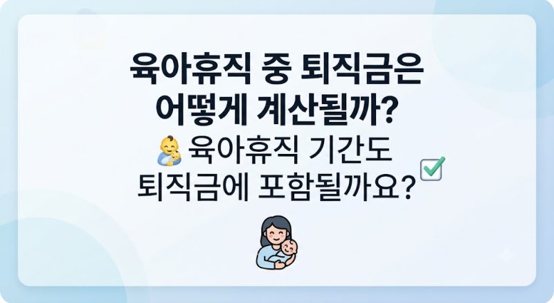 육아휴직 중 퇴직금은 어떻게 계산될까? 육아휴직 기간도 퇴직금에 포함될까요?