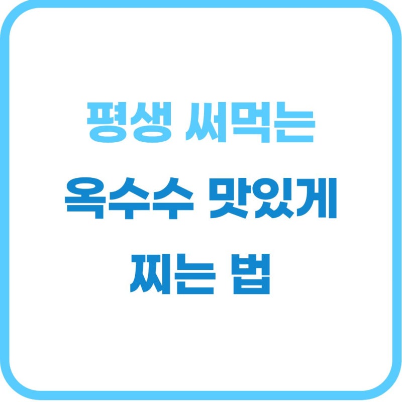 옥수수 맛있게 찌는 법: 찰옥수수 vs 초당옥수수 시간 및 황금비율 총정리