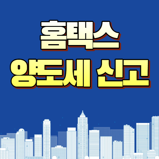 홈택스 양도세 신고 총정리! 전자신고 방법부터 준비서류·신고 절차까지